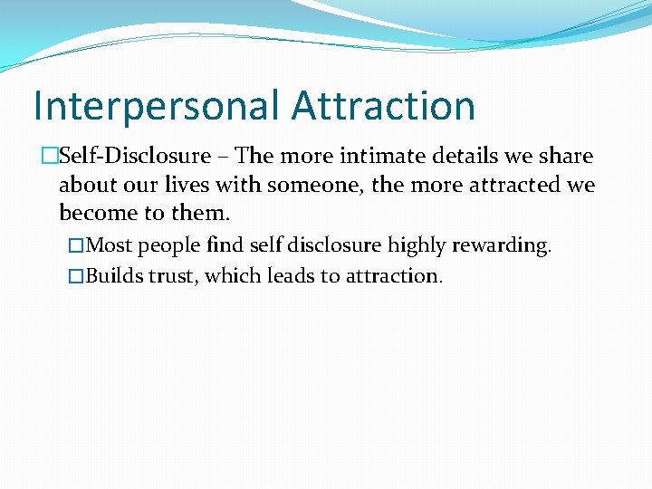 Interpersonal Attraction �Self-Disclosure – The more intimate details we share about our lives with