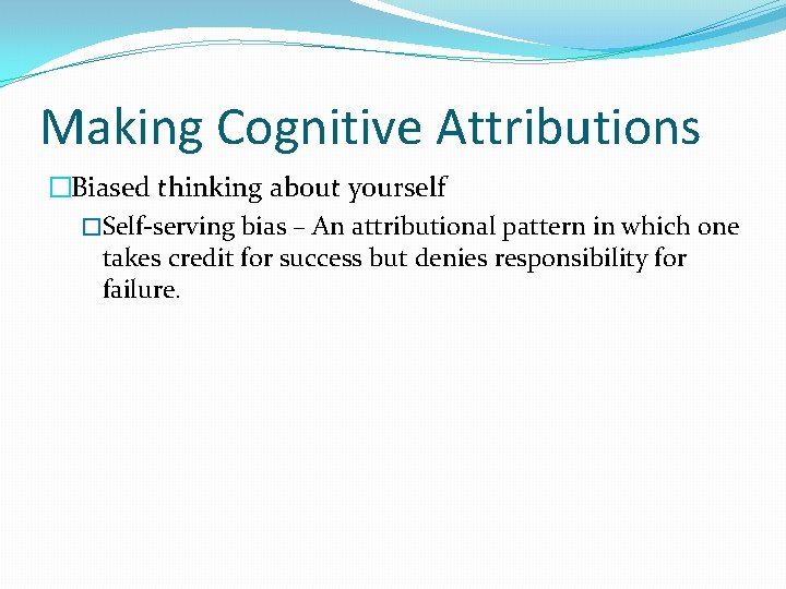 Making Cognitive Attributions �Biased thinking about yourself �Self-serving bias – An attributional pattern in