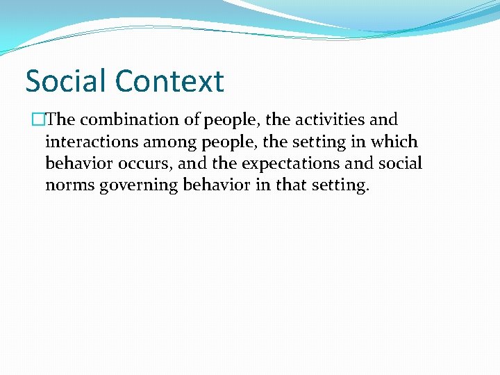 Social Context �The combination of people, the activities and interactions among people, the setting