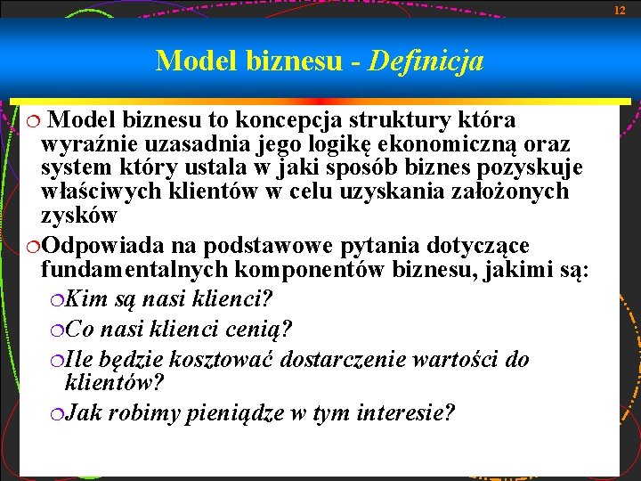 12 Model biznesu - Definicja Model biznesu to koncepcja struktury która wyraźnie uzasadnia jego