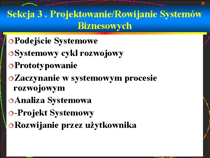 35 Sekcja 3. Projektowanie/Rowijanie Systemów Biznesowych ¦Podejście Systemowe ¦Systemowy cykl rozwojowy ¦Prototypowanie ¦Zaczynanie w