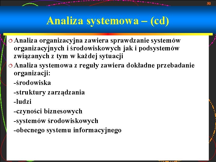 50 Analiza systemowa – (cd) ¦ Analiza organizacyjna zawiera sprawdzanie systemów organizacyjnych i środowiskowych