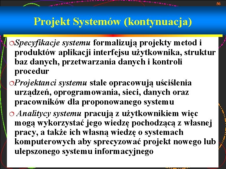 56 Projekt Systemów (kontynuacja) ¦Specyfikacje systemu formalizują projekty metod i produktów aplikacji interfejsu użytkownika,