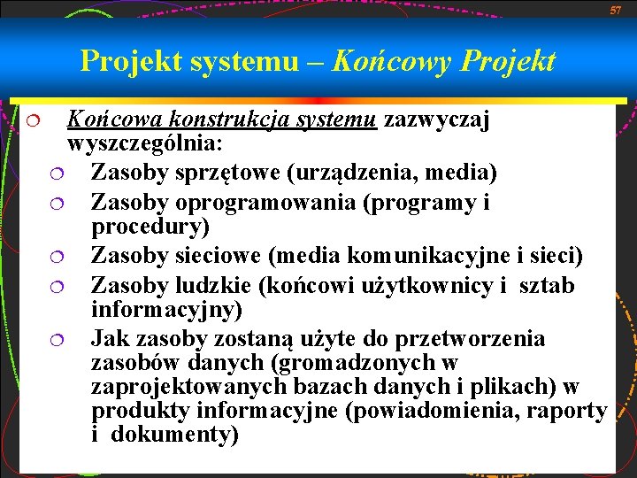 57 Projekt systemu – Końcowy Projekt ¦ Końcowa konstrukcja systemu zazwyczaj wyszczególnia: ¦ Zasoby