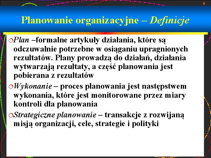 6 Planowanie organizacyjne – Definicje ¦Plan –formalne artykuły działania, które są odczuwalnie potrzebne w