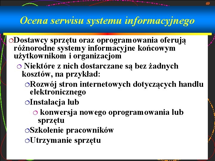 69 Ocena serwisu systemu informacyjnego ¦Dostawcy sprzętu oraz oprogramowania oferują różnorodne systemy informacyjne końcowym