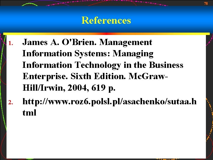 78 References 1. 2. James A. O'Brien. Management Information Systems: Managing Information Technology in