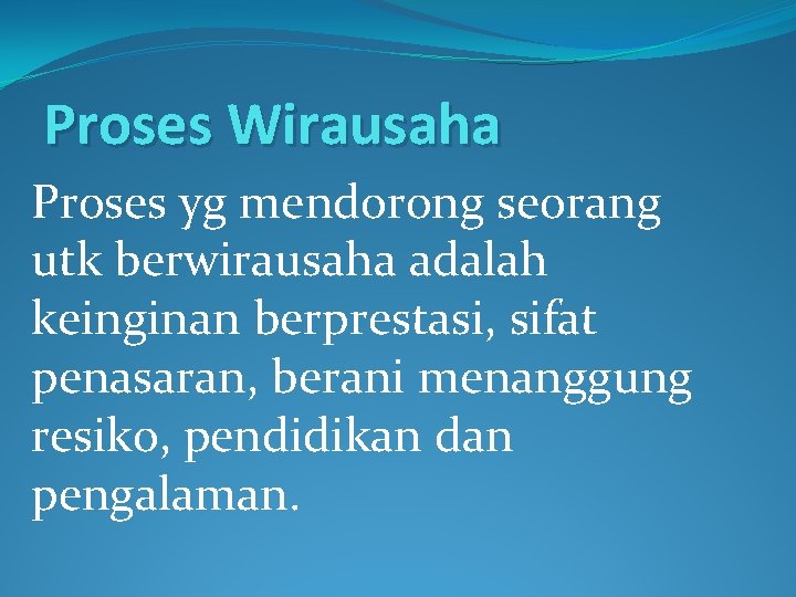 Proses Wirausaha Proses yg mendorong seorang utk berwirausaha adalah keinginan berprestasi, sifat penasaran, berani