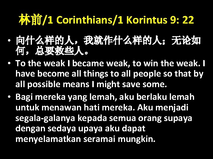 林前/1 Corinthians/1 Korintus 9: 22 • 向什么样的人，我就作什么样的人；无论如 何，总要救些人。 • To the weak I became