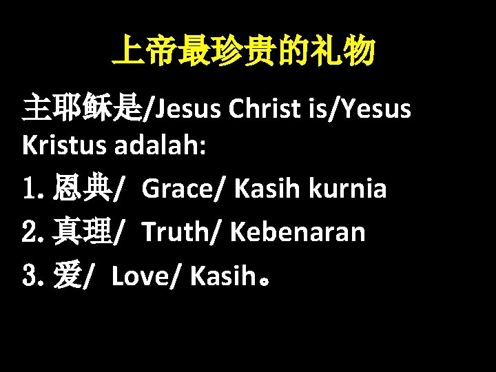 上帝最珍贵的礼物 主耶稣是/Jesus Christ is/Yesus Kristus adalah: 1. 恩典/ Grace/ Kasih kurnia 2. 真理/ Truth/