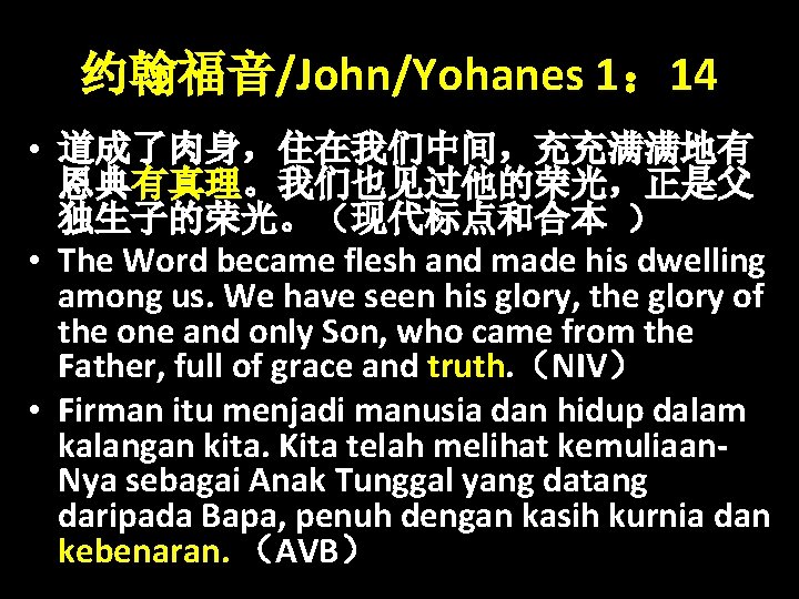 约翰福音/John/Yohanes 1： 14 • 道成了肉身，住在我们中间，充充满满地有 恩典有真理。我们也见过他的荣光，正是父 独生子的荣光。（现代标点和合本 ） • The Word became flesh and