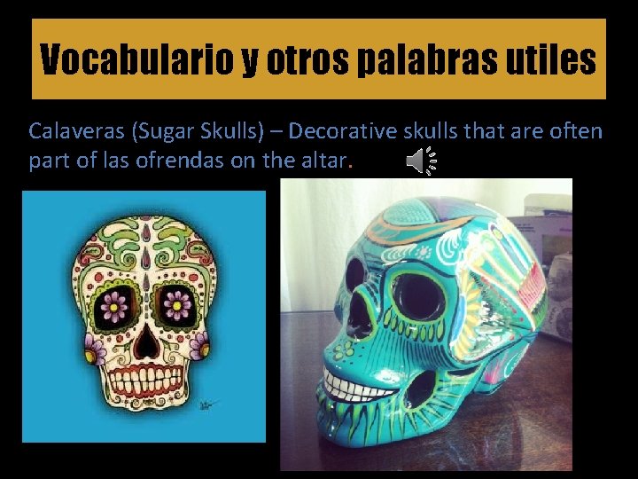 Vocabulario y otros palabras utiles Calaveras (Sugar Skulls) – Decorative skulls that are often