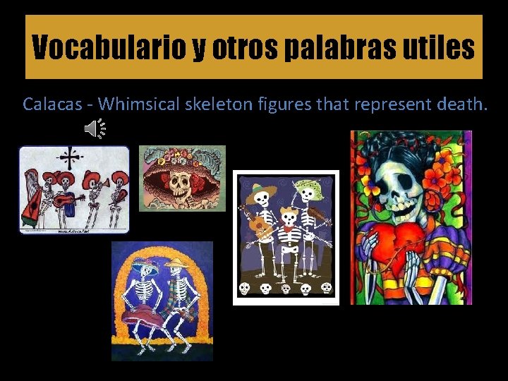 Vocabulario y otros palabras utiles Calacas - Whimsical skeleton figures that represent death. 