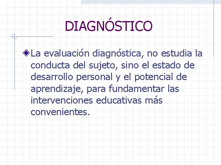 DIAGNÓSTICO La evaluación diagnóstica, no estudia la conducta del sujeto, sino el estado de