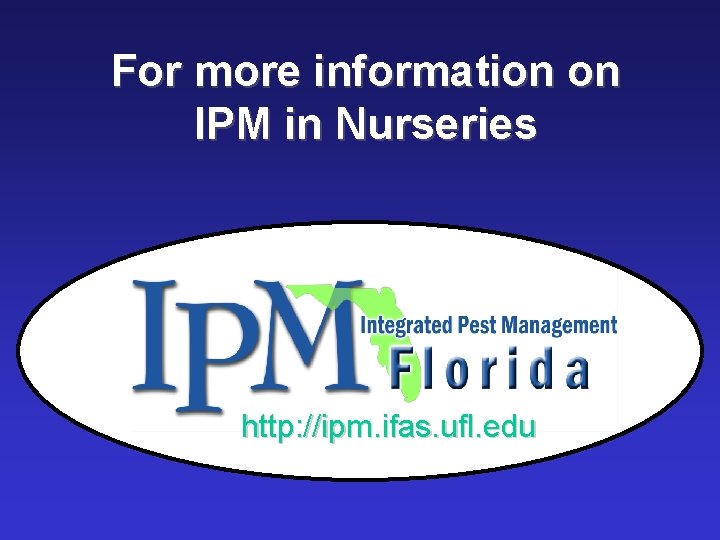 For more information on IPM in Nurseries http: //ipm. ifas. ufl. edu 