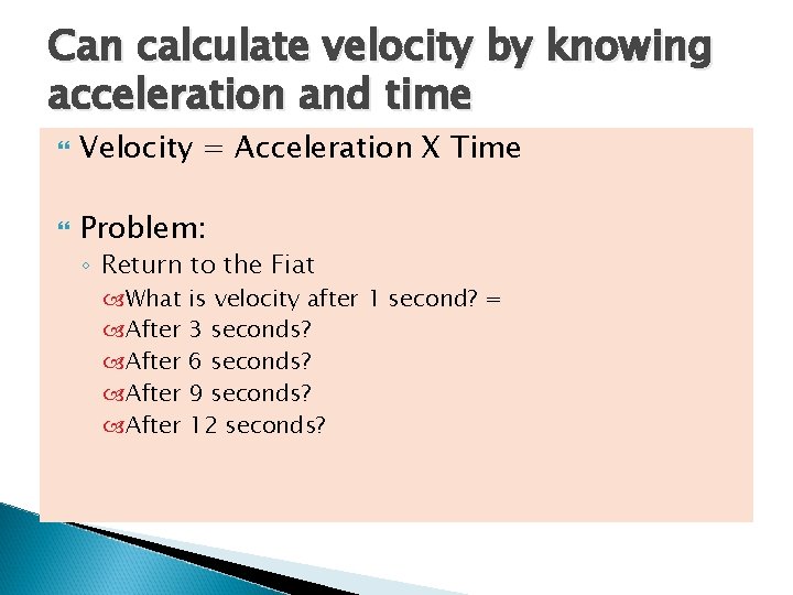 Can calculate velocity by knowing acceleration and time Velocity = Acceleration X Time Problem: