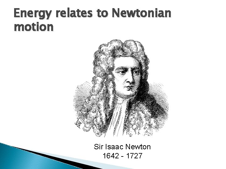 Energy relates to Newtonian motion Sir Isaac Newton 1642 - 1727 