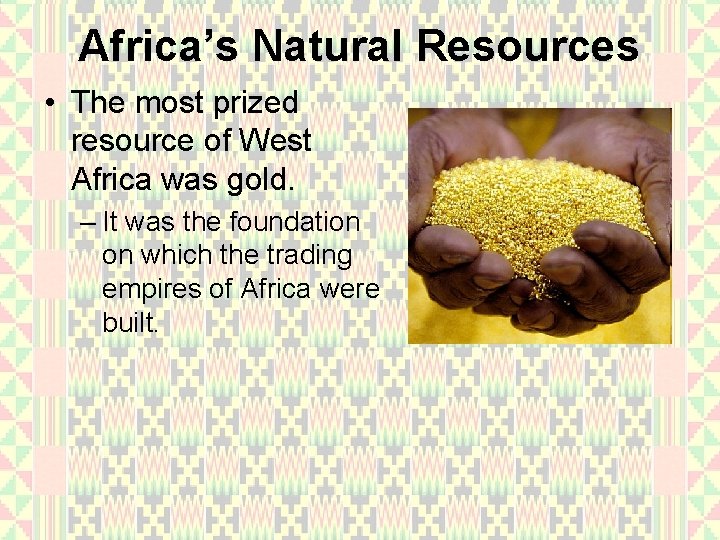 Africa’s Natural Resources • The most prized resource of West Africa was gold. –