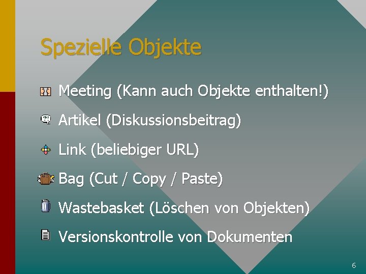 Spezielle Objekte Meeting (Kann auch Objekte enthalten!) Artikel (Diskussionsbeitrag) Link (beliebiger URL) Bag (Cut