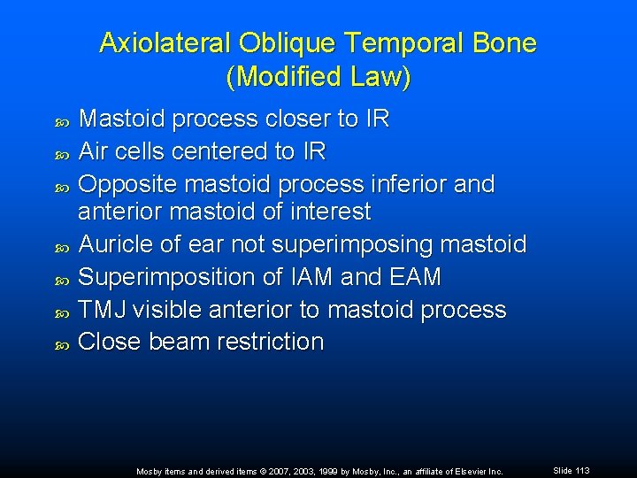 Axiolateral Oblique Temporal Bone (Modified Law) Mastoid process closer to IR Air cells centered