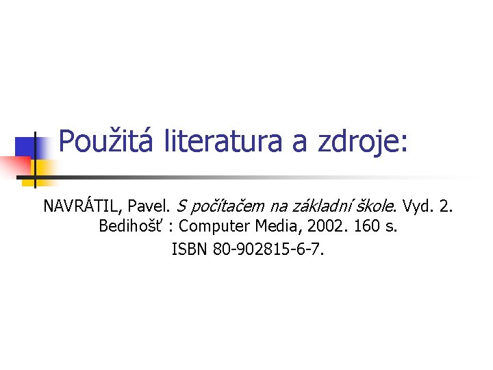 Použitá literatura a zdroje: NAVRÁTIL, Pavel. S počítačem na základní škole. Vyd. 2. Bedihošť