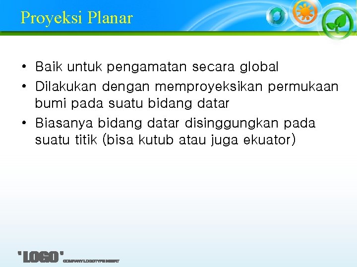 Proyeksi Planar • Baik untuk pengamatan secara global • Dilakukan dengan memproyeksikan permukaan bumi