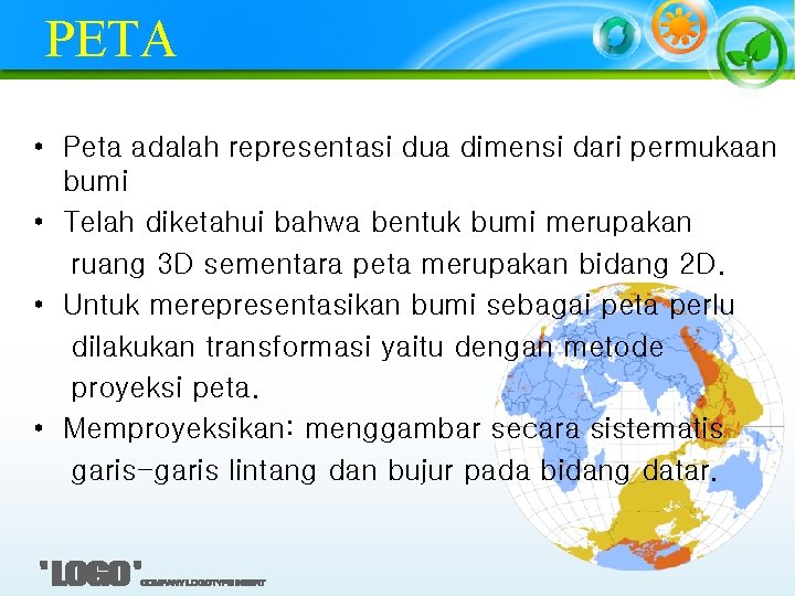 PETA • Peta adalah representasi dua dimensi dari permukaan bumi • Telah diketahui bahwa