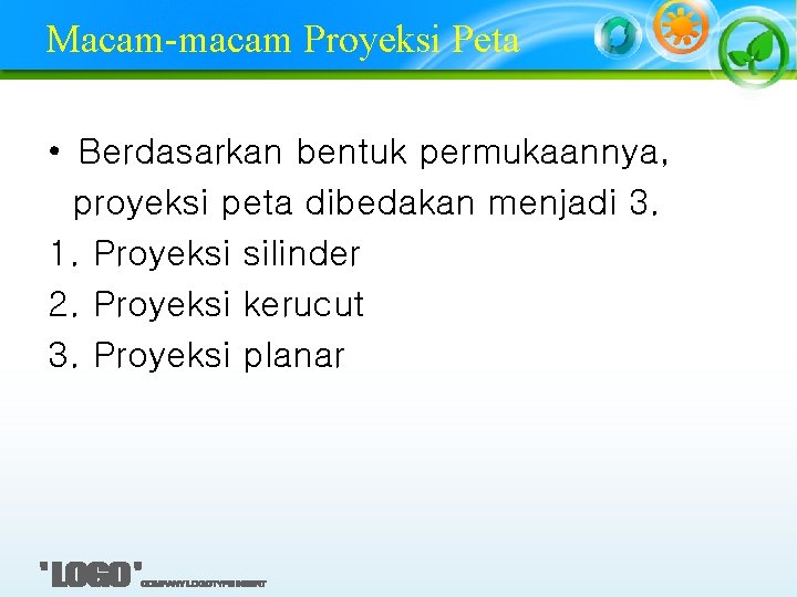 Macam-macam Proyeksi Peta • Berdasarkan bentuk permukaannya, proyeksi peta dibedakan menjadi 3. 1. Proyeksi