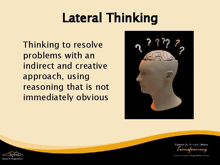 Lateral Thinking to resolve problems with an indirect and creative approach, using reasoning that