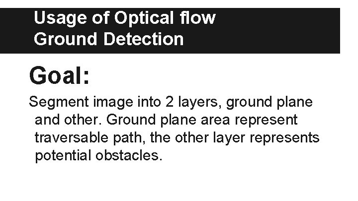 Usage of Optical flow Ground Detection Goal: Segment image into 2 layers, ground plane