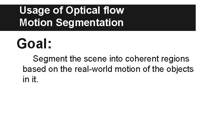 Usage of Optical flow Motion Segmentation Goal: Segment the scene into coherent regions based