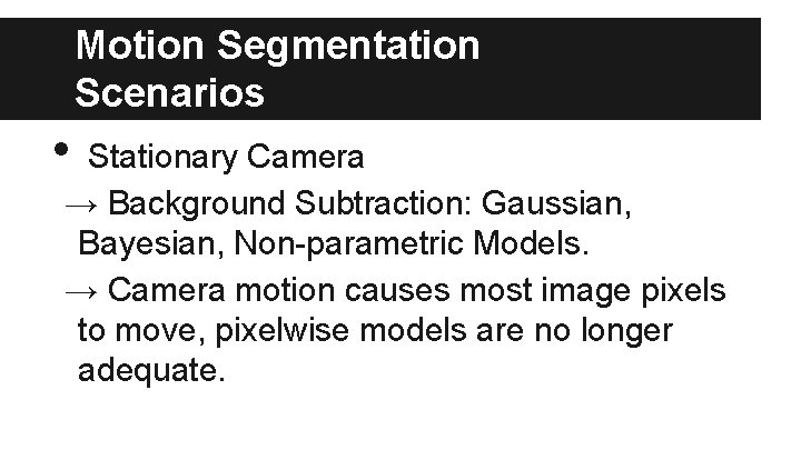 Motion Segmentation Scenarios • Stationary Camera → Background Subtraction: Gaussian, Bayesian, Non parametric Models.