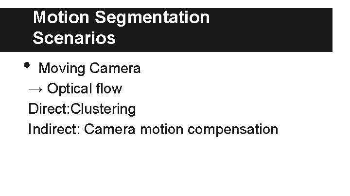 Motion Segmentation Scenarios • Moving Camera → Optical ﬂow Direct: Clustering Indirect: Camera motion