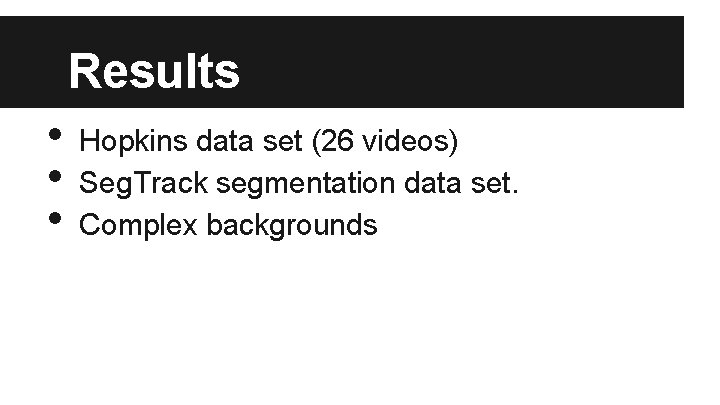 Results • • • Hopkins data set (26 videos) Seg. Track segmentation data set.