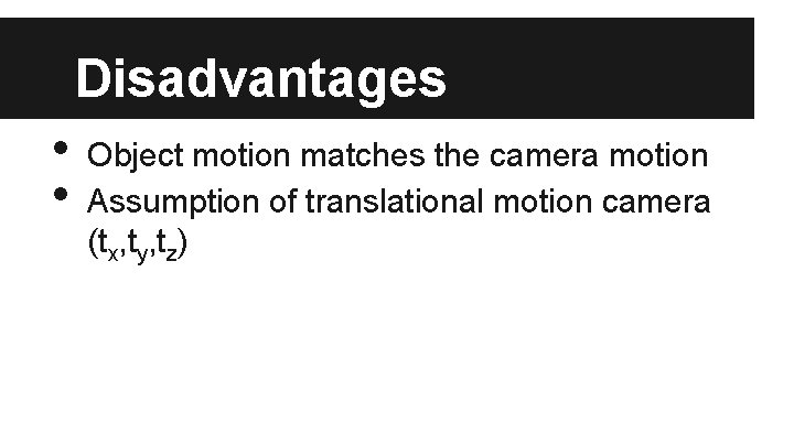 Disadvantages • • Object motion matches the camera motion Assumption of translational motion camera