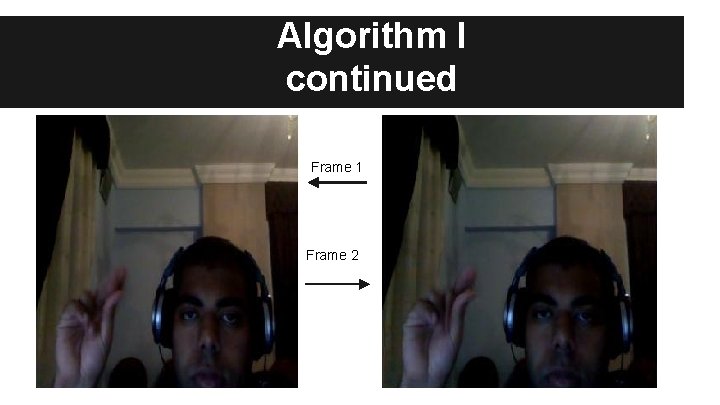 Algorithm I continued Frame 1 Frame 2 