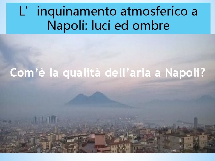 L’inquinamento atmosferico a Napoli: luci ed ombre Com’è la qualità dell’aria a Napoli? 