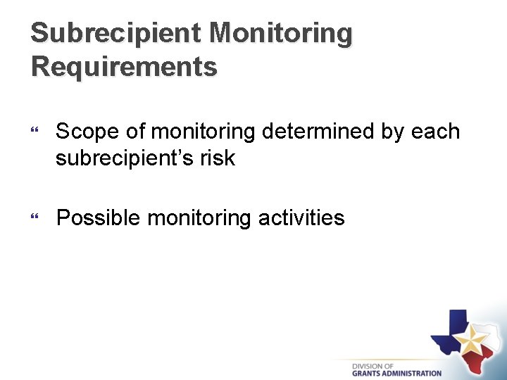 Subrecipient Monitoring Requirements Scope of monitoring determined by each subrecipient’s risk Possible monitoring activities