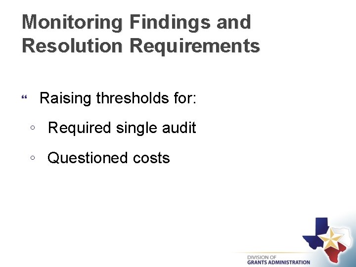 Monitoring Findings and Resolution Requirements Raising thresholds for: ◦ Required single audit ◦ Questioned