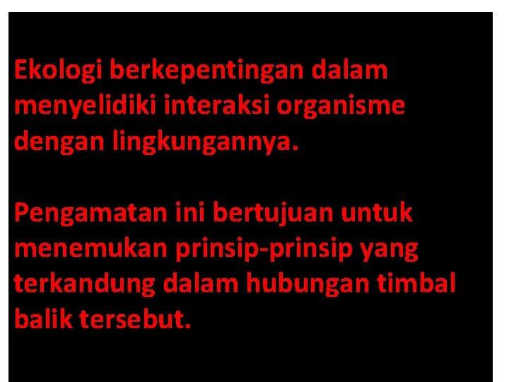 Ekologi berkepentingan dalam menyelidiki interaksi organisme dengan lingkungannya. Pengamatan ini bertujuan untuk menemukan prinsip-prinsip