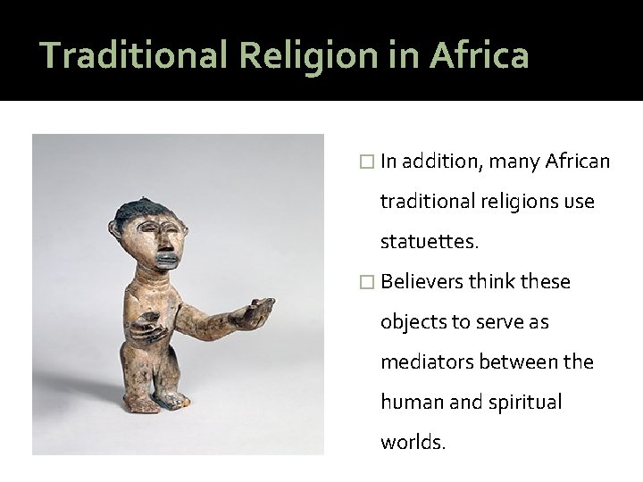 Traditional Religion in Africa � In addition, many African traditional religions use statuettes. �