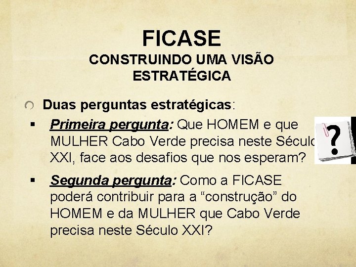 FICASE CONSTRUINDO UMA VISÃO ESTRATÉGICA Duas perguntas estratégicas: § Primeira pergunta: Que HOMEM e