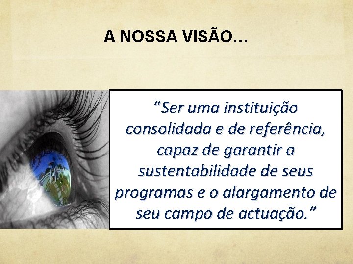 A NOSSA VISÃO… “Ser uma instituição consolidada e de referência, capaz de garantir a