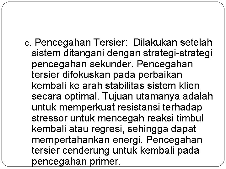 c. Pencegahan Tersier: Dilakukan setelah sistem ditangani dengan strategi-strategi pencegahan sekunder. Pencegahan tersier difokuskan