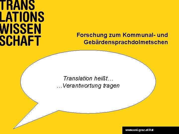 Forschung zum Kommunal- und Gebärdensprachdolmetschen Translation heißt… …Verantwortung tragen www. uni-graz. at/itat 