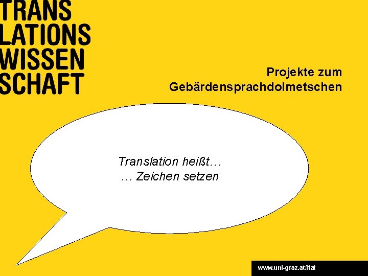 Projekte zum Gebärdensprachdolmetschen Translation heißt… … Zeichen setzen www. uni-graz. at/itat 