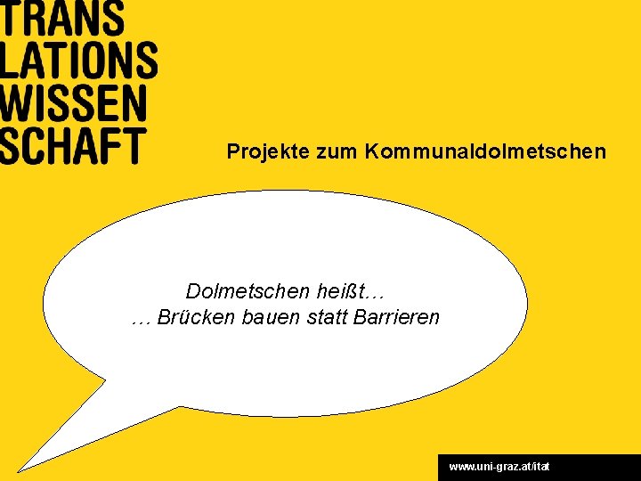 Projekte zum Kommunaldolmetschen Dolmetschen heißt… … Brücken bauen statt Barrieren www. uni-graz. at/itat 