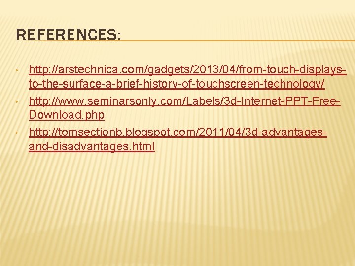 REFERENCES: • • • http: //arstechnica. com/gadgets/2013/04/from-touch-displaysto-the-surface-a-brief-history-of-touchscreen-technology/ http: //www. seminarsonly. com/Labels/3 d-Internet-PPT-Free. Download. php