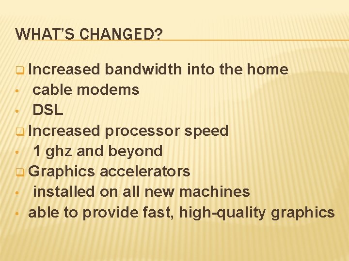 WHAT’S CHANGED? q Increased bandwidth into the home • cable modems • DSL q