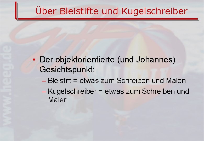 Über Bleistifte und Kugelschreiber • Der objektorientierte (und Johannes) Gesichtspunkt: – Bleistift = etwas